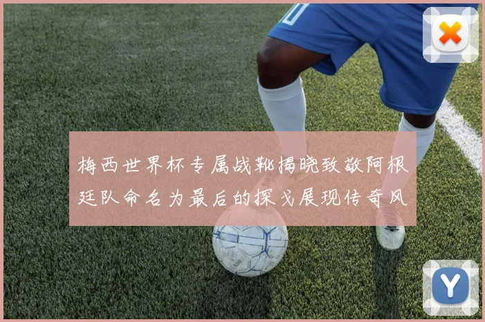 梅西世界杯专属战靴揭晓致敬阿根廷队命名为最后的探戈展现传奇风采