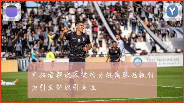 开拓者解说因续约分歧离队老板行为引发热议引关注