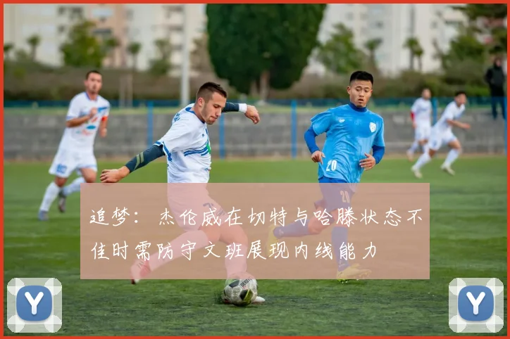 追梦：杰伦威在切特与哈滕状态不佳时需防守文班展现内线能力