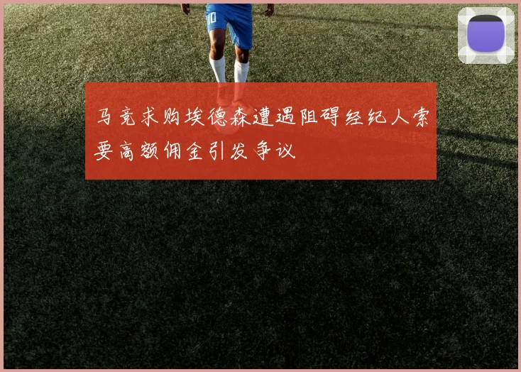 马竞求购埃德森遭遇阻碍经纪人索要高额佣金引发争议