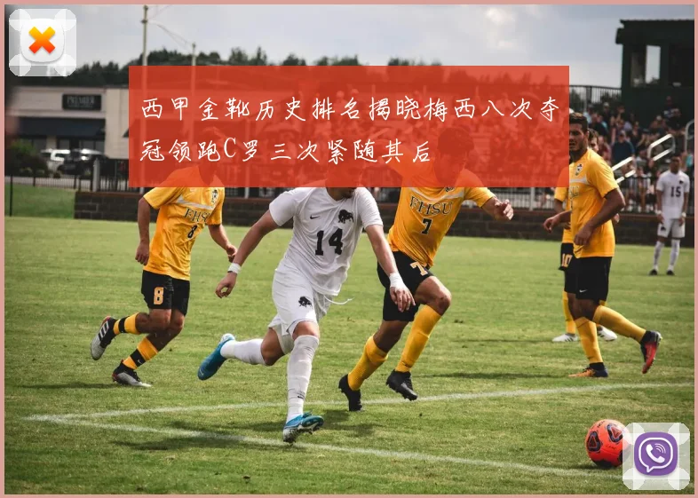 西甲金靴历史排名揭晓梅西八次夺冠领跑C罗三次紧随其后