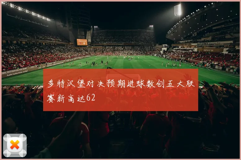 多特汉堡对决预期进球数创五大联赛新高达62