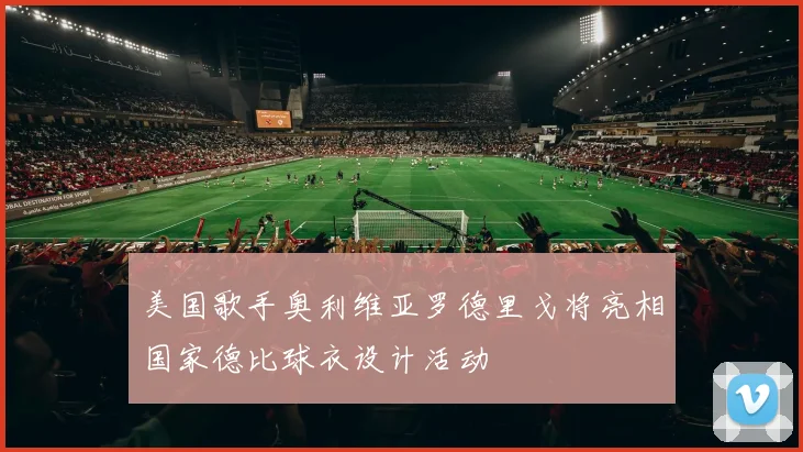 美国歌手奥利维亚罗德里戈将亮相国家德比球衣设计活动