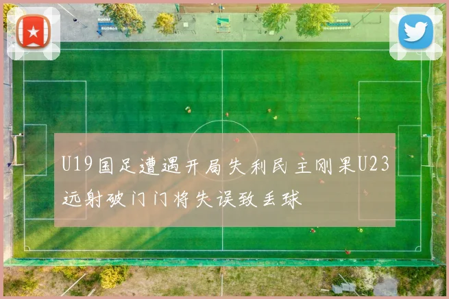 U19国足遭遇开局失利民主刚果U23远射破门门将失误致丢球