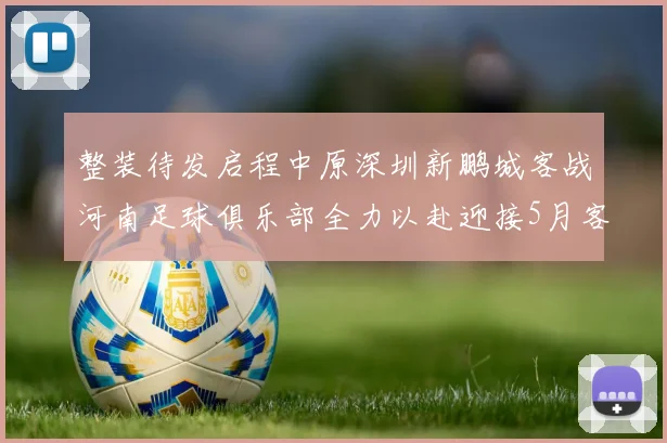 整装待发启程中原深圳新鹏城客战河南足球俱乐部全力以赴迎接5月客场挑战