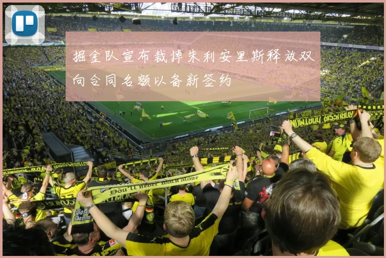 掘金队宣布裁掉朱利安里斯释放双向合同名额以备新签约