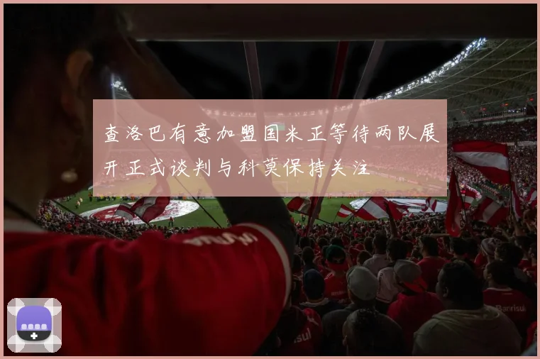 查洛巴有意加盟国米正等待两队展开正式谈判与科莫保持关注