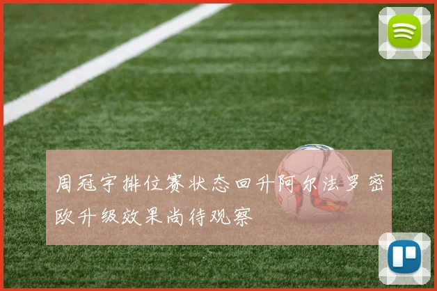 周冠宇排位赛状态回升阿尔法罗密欧升级效果尚待观察
